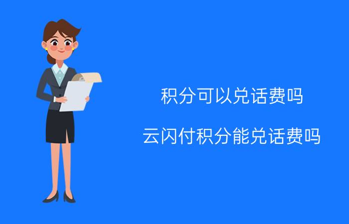 积分可以兑话费吗 云闪付积分能兑话费吗？